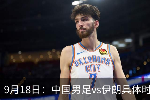 9月18日：中国男足vs伊朗具体时间已定！CCTV5直播，想两连胜做好五件事_2